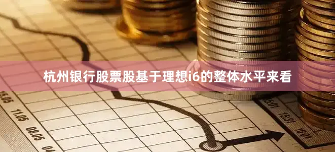 杭州银行股票股基于理想i6的整体水平来看