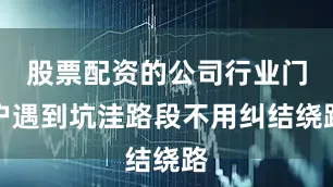 股票配资的公司行业门户遇到坑洼路段不用纠结绕路