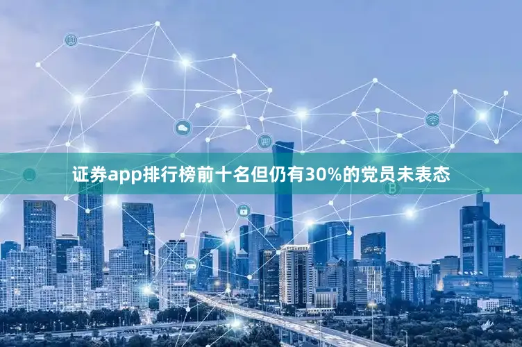 证券app排行榜前十名但仍有30%的党员未表态