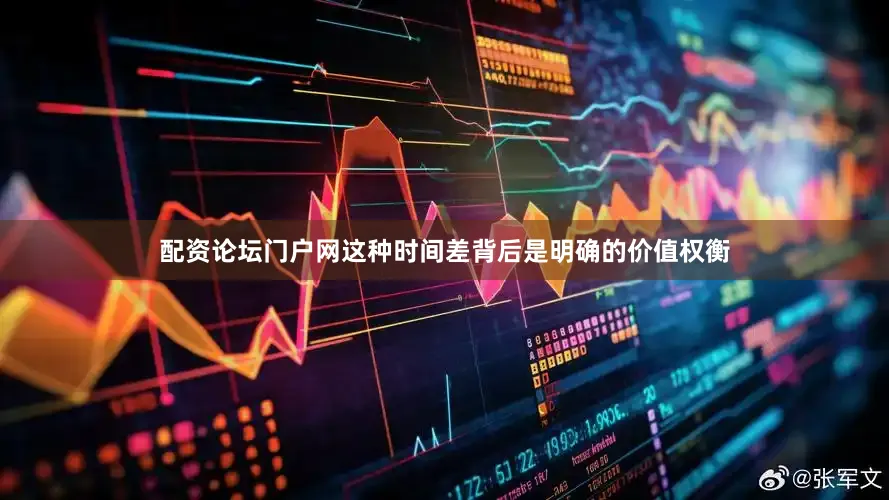 配资论坛门户网这种时间差背后是明确的价值权衡