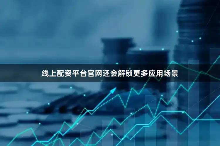 线上配资平台官网还会解锁更多应用场景