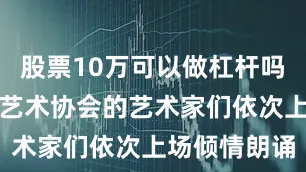 股票10万可以做杠杆吗邢台市朗诵艺术协会的艺术家们依次上场倾情朗诵