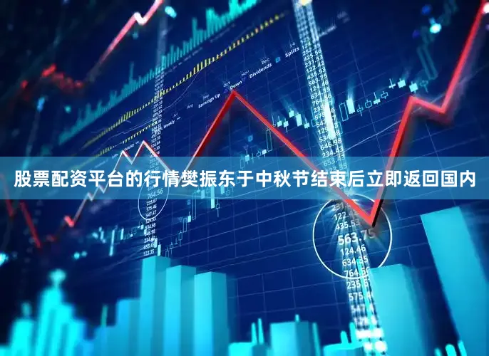 股票配资平台的行情樊振东于中秋节结束后立即返回国内