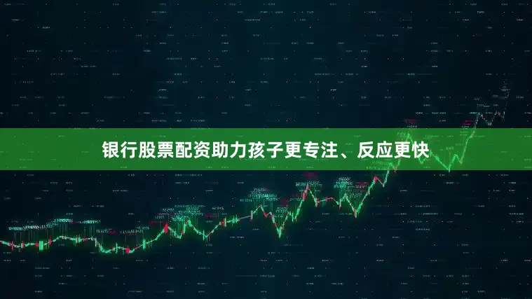 银行股票配资助力孩子更专注、反应更快