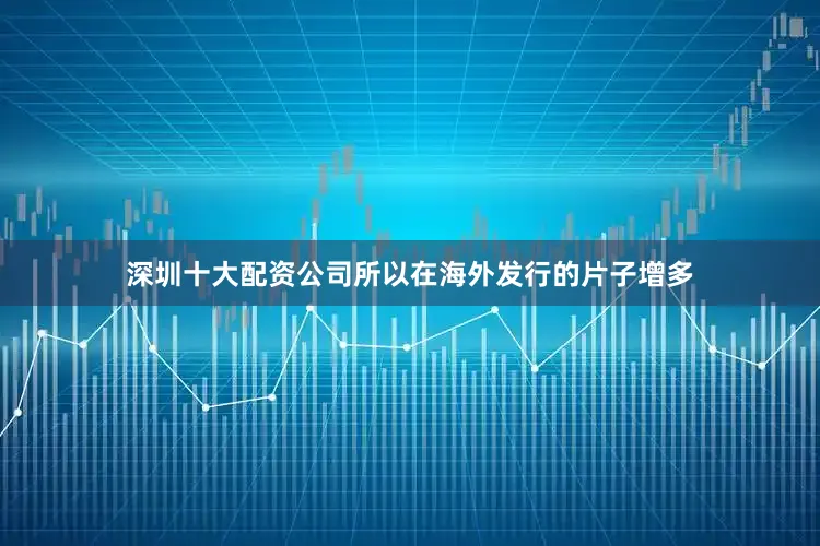 深圳十大配资公司所以在海外发行的片子增多