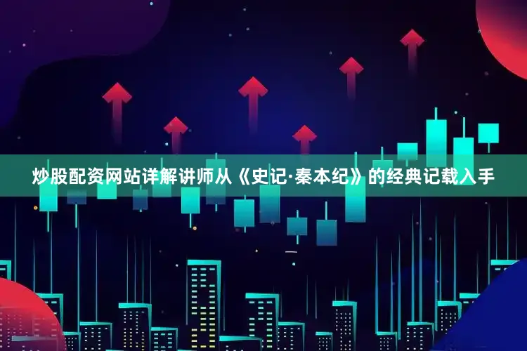 炒股配资网站详解讲师从《史记·秦本纪》的经典记载入手