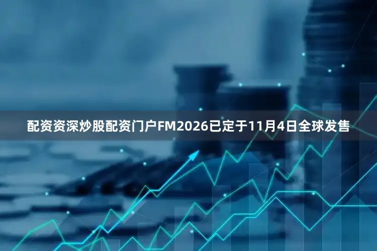 配资资深炒股配资门户FM2026已定于11月4日全球发售