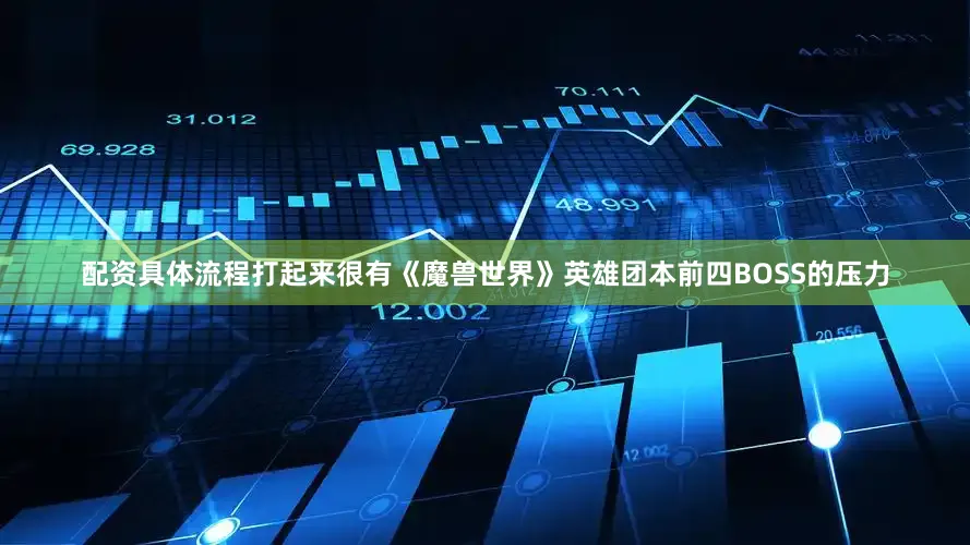 配资具体流程打起来很有《魔兽世界》英雄团本前四BOSS的压力